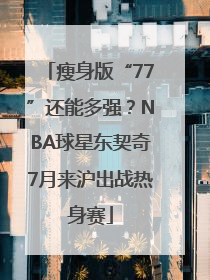 瘦身版“77”还能多强？NBA球星东契奇7月来沪出战热身赛