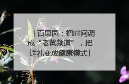百果园：把时间调成“老爸频道”，把送礼变成健康模式
