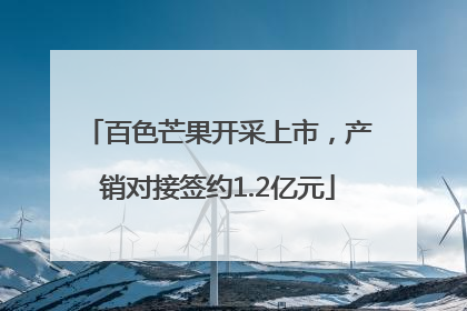 百色芒果开采上市，产销对接签约1.2亿元