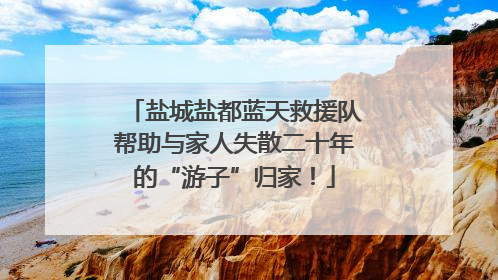 盐城盐都蓝天救援队帮助与家人失散二十年的“游子”归家！
