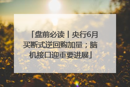 盘前必读丨央行6月买断式逆回购加量；脑机接口迎重要进展