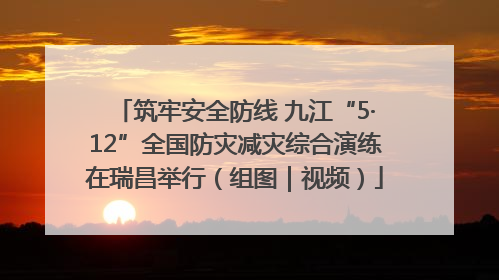 筑牢安全防线 九江“5·12”全国防灾减灾综合演练在瑞昌举行（组图｜视频）