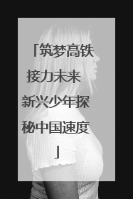 筑梦高铁接力未来 新兴少年探秘中国速度