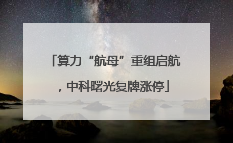 算力“航母”重组启航，中科曙光复牌涨停