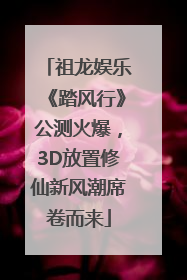 祖龙娱乐《踏风行》公测火爆，3D放置修仙新风潮席卷而来