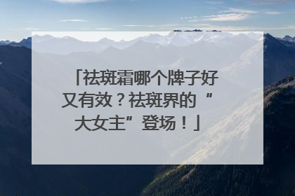 祛斑霜哪个牌子好又有效？祛斑界的“大女主”登场！