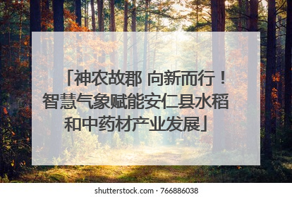 神农故郡 向新而行！智慧气象赋能安仁县水稻和中药材产业发展
