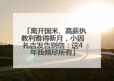 离开国米、高薪执教利雅得新月，小因扎吉发告别信：这4年我倾尽所有