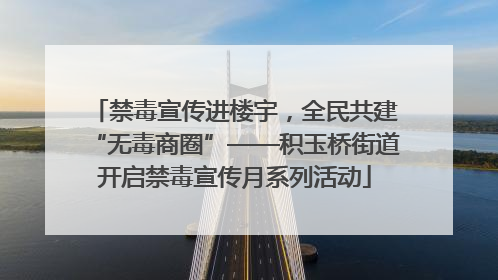 禁毒宣传进楼宇，全民共建“无毒商圈”——积玉桥街道开启禁毒宣传月系列活动