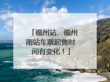 福州站、福州南站车票起售时间有变化！