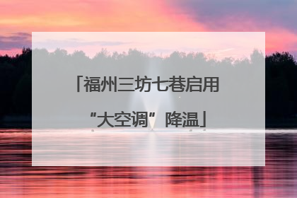 福州三坊七巷启用“大空调”降温