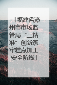 福建省漳州市市场监管局“三精准”创新筑牢糕点加工安全防线