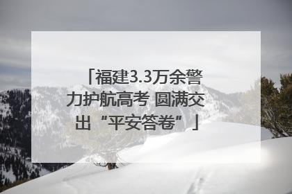 福建3.3万余警力护航高考 圆满交出“平安答卷”