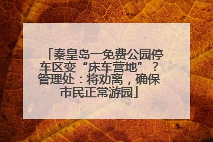 秦皇岛一免费公园停车区变“床车营地”？管理处：将劝离，确保市民正常游园