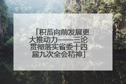 积蓄向前发展更大推动力——三论贯彻落实省委十四届九次全会精神