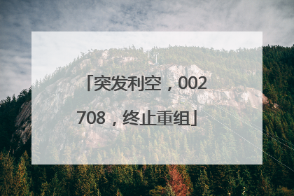 突发利空，002708，终止重组