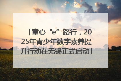 童心“e”路行，2025年青少年数字素养提升行动在无锡正式启动