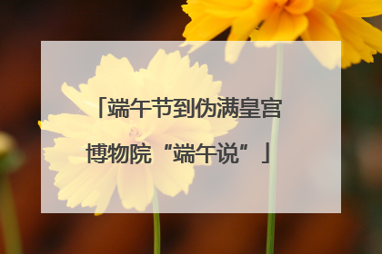 端午节到伪满皇宫博物院“端午说”
