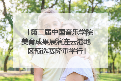 第二届中国音乐学院美育成果展演连云港地区预选赛隆重举行