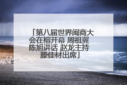 第八届世界闽商大会在榕开幕 周祖翼陈旭讲话 赵龙主持 滕佳材出席