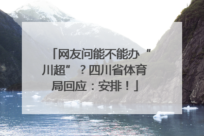 网友问能不能办“川超”？四川省体育局回应：安排！