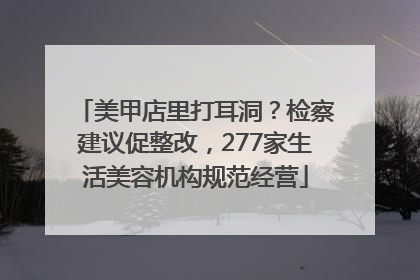 美甲店里打耳洞？检察建议促整改，277家生活美容机构规范经营