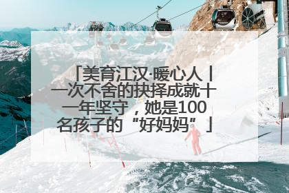 美育江汉·暖心人丨一次不舍的抉择成就十一年坚守，她是100名孩子的“好妈妈”
