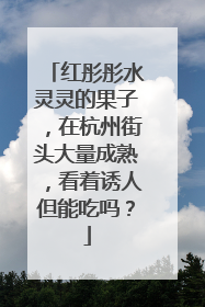 红彤彤水灵灵的果子，在杭州街头大量成熟，看着诱人但能吃吗？