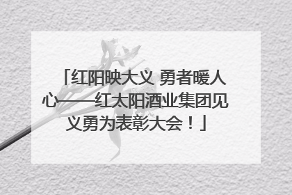 红阳映大义 勇者暖人心——红太阳酒业集团见义勇为表彰大会！
