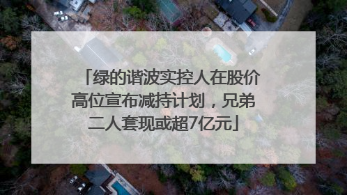 绿的谐波实控人在股价高位宣布减持计划，兄弟二人套现或超7亿元
