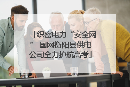 织密电力“安全网” 国网衡阳县供电公司全力护航高考
