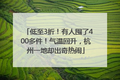 低至3折！有人囤了400多件！气温回升，杭州一地却出奇热闹