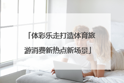 体彩乐走打造体育旅游消费新热点新场景