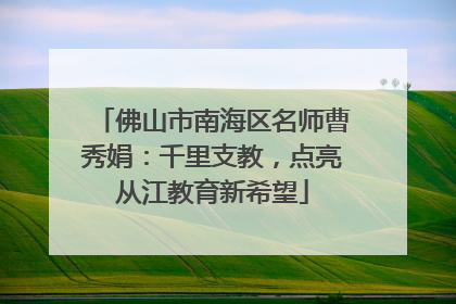 佛山市南海区名师曹秀娟：千里支教，点亮从江教育新希望