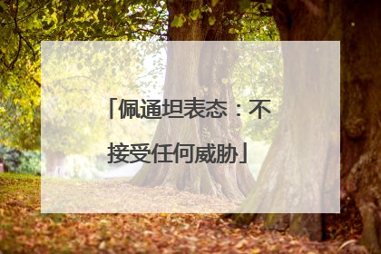 佩通坦表态：不接受任何威胁