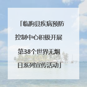 临朐县疾病预防控制中心积极开展第38个世界无烟日系列宣传活动