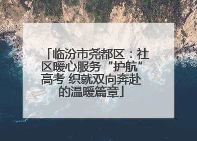 临汾市尧都区：社区暖心服务“护航”高考 织就双向奔赴的温暖篇章