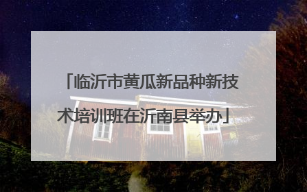 临沂市黄瓜新品种新技术培训班在沂南县举办