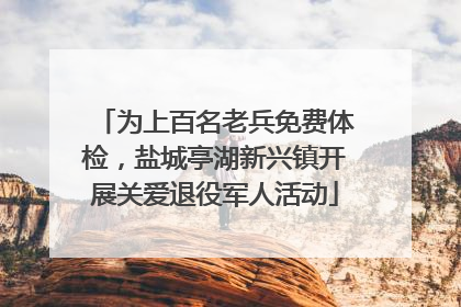 为上百名老兵免费体检，盐城亭湖新兴镇开展关爱退役军人活动