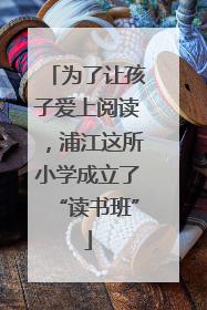 为了让孩子爱上阅读，浦江这所小学成立了“读书班”