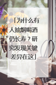 为什么有人抽烟喝酒仍长寿？研究发现关键差异在这