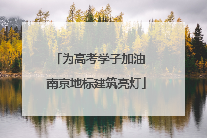 为高考学子加油 南京地标建筑亮灯