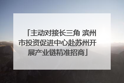 主动对接长三角 滨州市投资促进中心赴苏州开展产业链精准招商