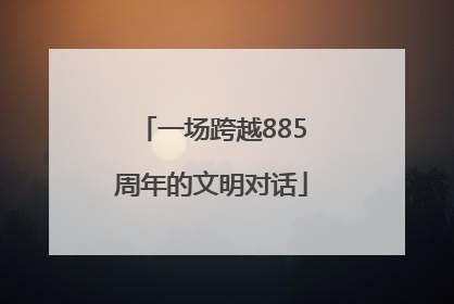 一场跨越885周年的文明对话