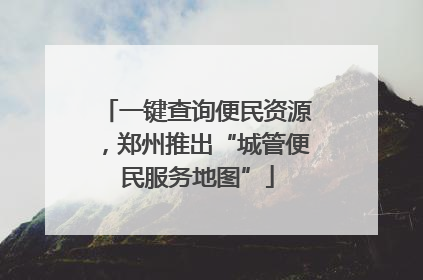 一键查询便民资源，郑州推出“城管便民服务地图”