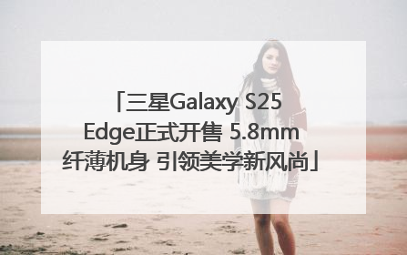 三星Galaxy S25 Edge正式开售 5.8mm纤薄机身 引领美学新风尚