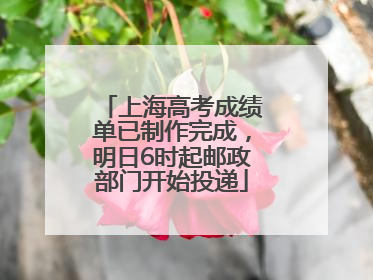 上海高考成绩单已制作完成，明日6时起邮政部门开始投递