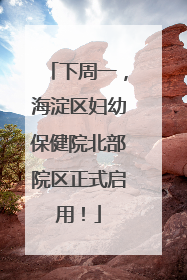下周一，海淀区妇幼保健院北部院区正式启用！