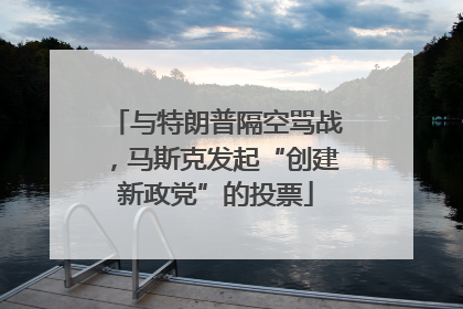 与特朗普隔空骂战，马斯克发起“创建新政党”的投票