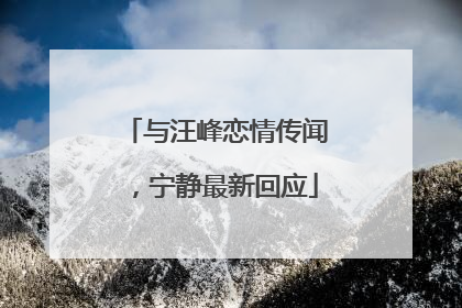 与汪峰恋情传闻，宁静最新回应